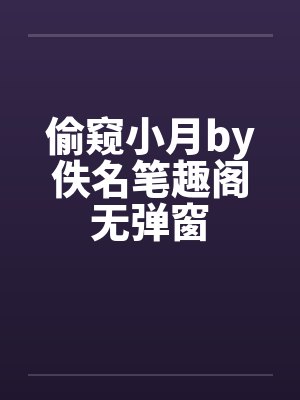 偷窥小月by佚名笔趣阁无弹窗封面