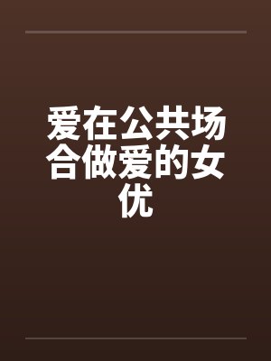 爱在公共场合做爱的女优封面
