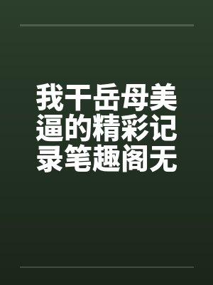 我干岳母美逼的精彩记录笔趣阁无弹窗封面