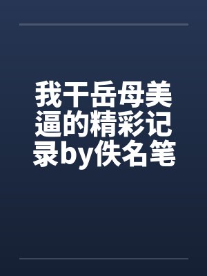 我干岳母美逼的精彩记录by佚名笔趣阁无弹窗封面