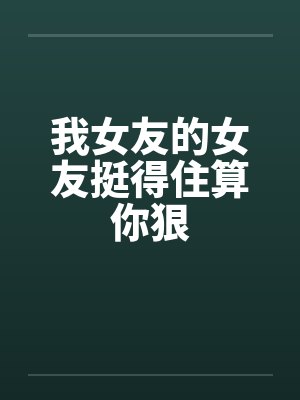 我女友的女友挺得住算你狠封面