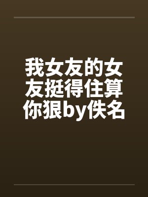 我女友的女友挺得住算你狠by佚名封面
