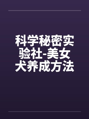 科学秘密实验社-美女犬养成方法之研究smby佚名笔趣阁无弹窗封面