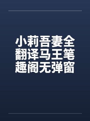 小莉吾妻全翻译马王笔趣阁无弹窗封面