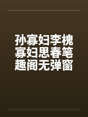 孙寡妇李槐寡妇思春笔趣阁无弹窗封面