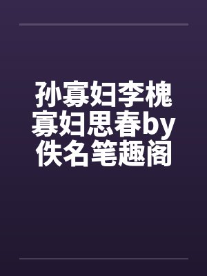 孙寡妇李槐寡妇思春by佚名笔趣阁无弹窗封面