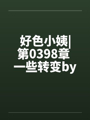 好色小姨|第0398章 一些转变by佚名封面