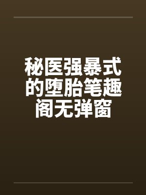 秘医强暴式的堕胎笔趣阁无弹窗封面