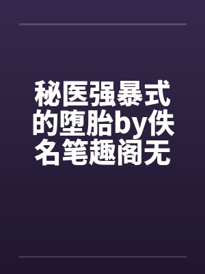 秘医强暴式的堕胎by佚名笔趣阁无弹窗封面