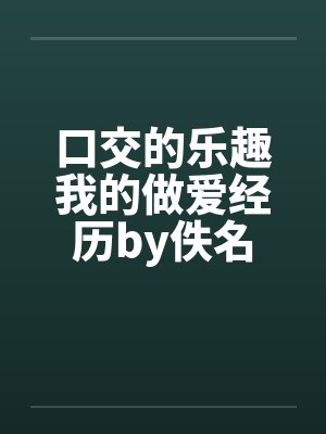 口交的乐趣我的做爱经历by佚名封面