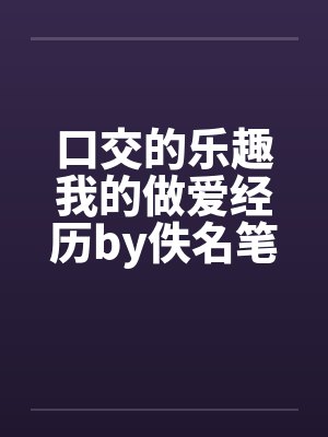 口交的乐趣我的做爱经历by佚名笔趣阁无弹窗封面