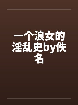 一个浪女的淫乱史by佚名封面