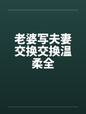 老婆写夫妻交换交换温柔全封面