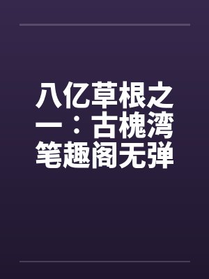 八亿草根之一∶古槐湾笔趣阁无弹窗封面