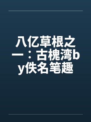 八亿草根之一∶古槐湾by佚名笔趣阁无弹窗封面