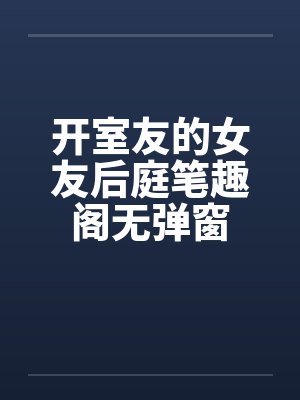 开室友的女友后庭笔趣阁无弹窗封面