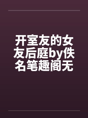 开室友的女友后庭by佚名笔趣阁无弹窗封面