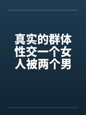 真实的群体性交一个女人被两个男人by佚名笔趣阁无弹窗封面