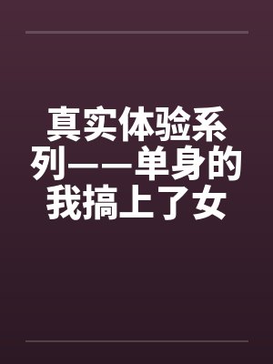真实体验系列——单身的我搞上了女同事by佚名笔趣阁无弹窗封面