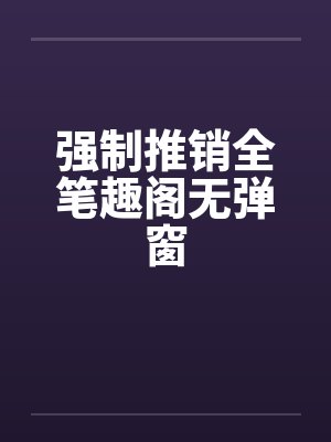 强制推销全笔趣阁无弹窗封面