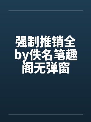 强制推销全by佚名笔趣阁无弹窗封面