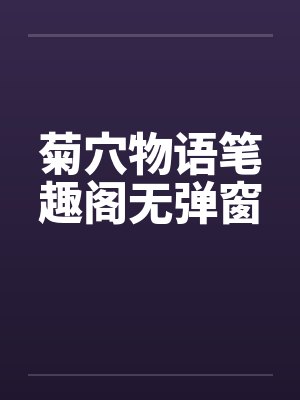 菊穴物语笔趣阁无弹窗封面