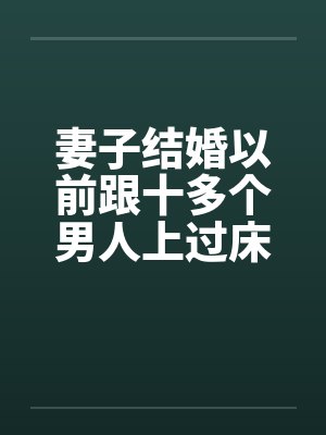 妻子结婚以前跟十多个男人上过床妻子结婚之前淫荡的性经历封面