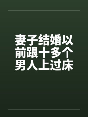 妻子结婚以前跟十多个男人上过床妻子结婚之前淫荡的性经历by佚名封面