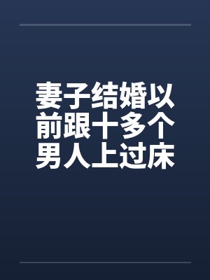 妻子结婚以前跟十多个男人上过床妻子结婚之前淫荡的性经历笔趣阁无弹窗封面
