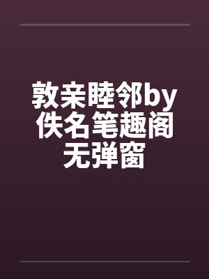 敦亲睦邻by佚名笔趣阁无弹窗封面