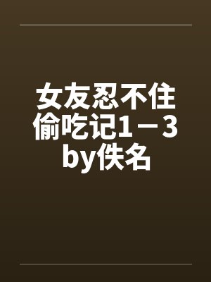 女友忍不住偷吃记1－3by佚名封面