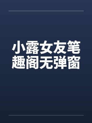 小露女友笔趣阁无弹窗封面