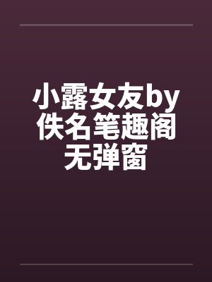 小露女友by佚名笔趣阁无弹窗封面