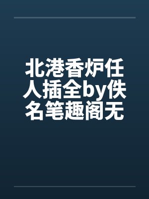北港香炉任人插全by佚名笔趣阁无弹窗封面