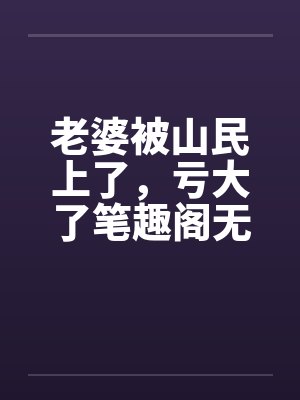 老婆被山民上了，亏大了笔趣阁无弹窗封面