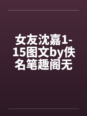 女友沈嘉1-15图文by佚名笔趣阁无弹窗封面