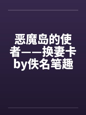 恶魔岛的使者——换妻卡by佚名笔趣阁无弹窗封面