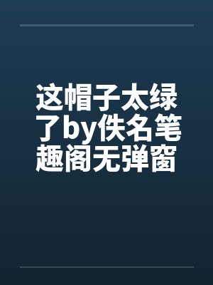 这帽子太绿了by佚名笔趣阁无弹窗封面