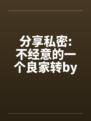 分享私密:不经意的一个良家转by佚名封面