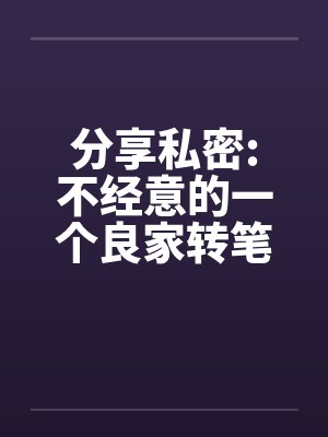 分享私密:不经意的一个良家转笔趣阁无弹窗封面
