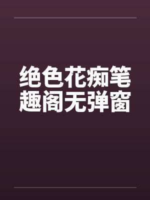 绝色花痴笔趣阁无弹窗封面
