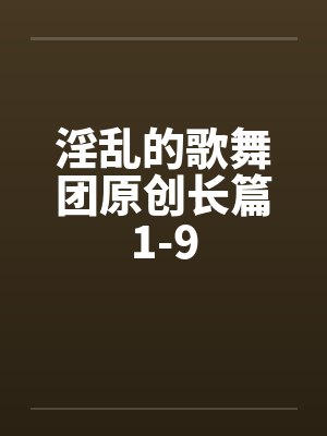 淫乱的歌舞团原创长篇1-9封面