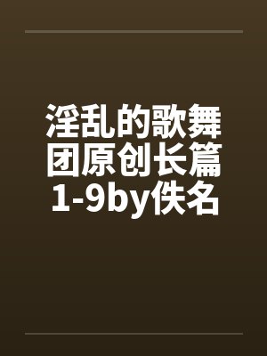 淫乱的歌舞团原创长篇1-9by佚名封面
