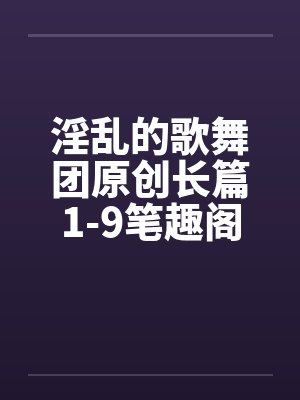 淫乱的歌舞团原创长篇1-9笔趣阁无弹窗封面