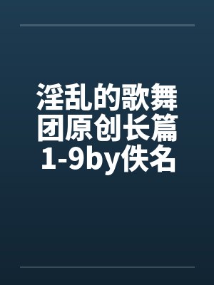 淫乱的歌舞团原创长篇1-9by佚名笔趣阁无弹窗封面