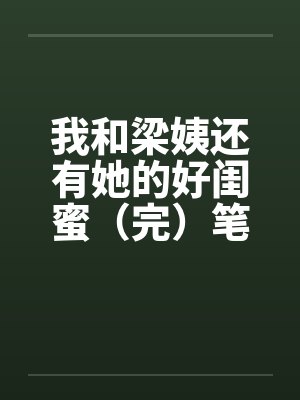 我和梁姨还有她的好闺蜜（完）笔趣阁无弹窗封面