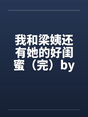 我和梁姨还有她的好闺蜜（完）by佚名笔趣阁无弹窗封面