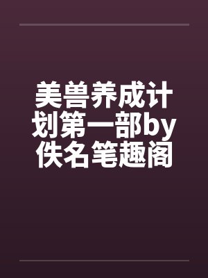 美兽养成计划第一部by佚名笔趣阁无弹窗封面