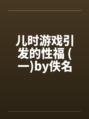 儿时游戏引发的性福 (一)by佚名封面