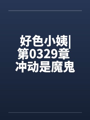 好色小姨|第0329章 冲动是魔鬼by佚名笔趣阁无弹窗封面
